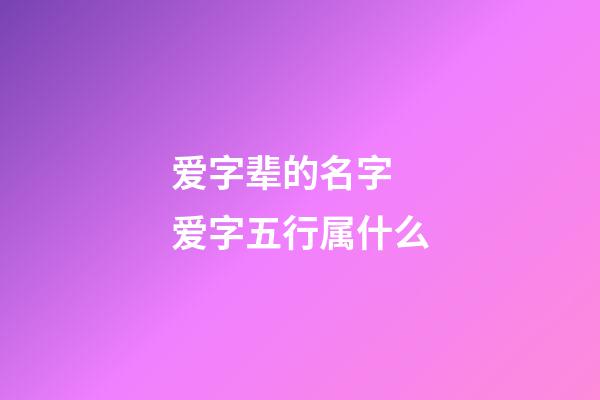 爱字辈的名字 爱字五行属什么